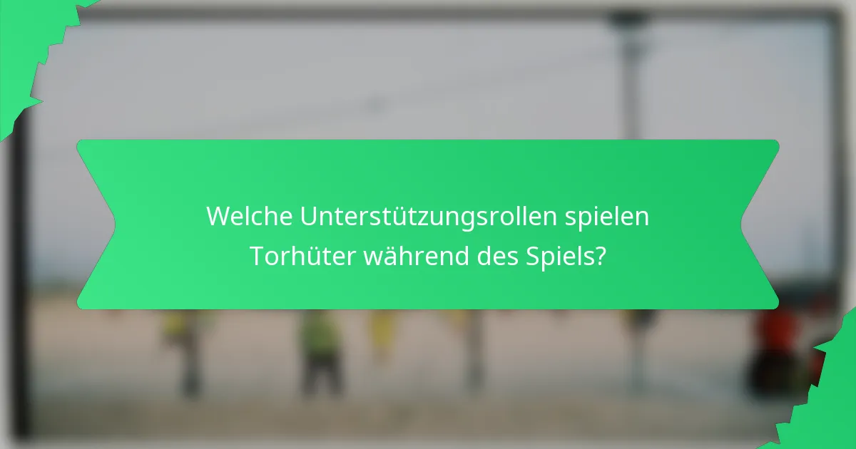 Welche Unterstützungsrollen spielen Torhüter während des Spiels?