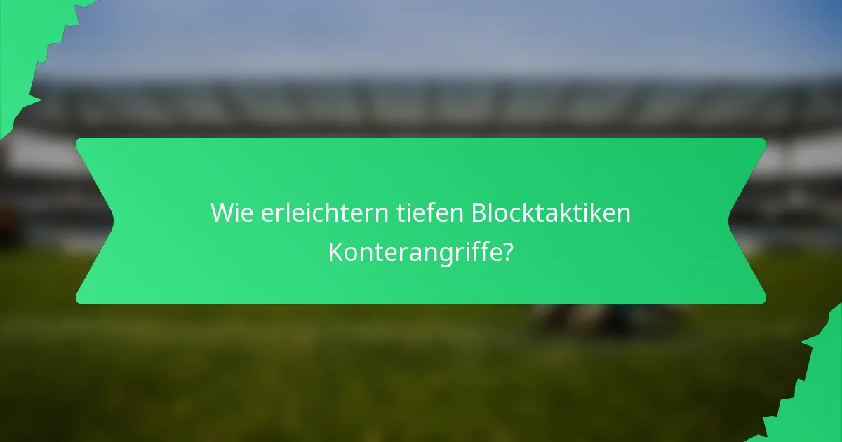Wie erleichtern tiefen Blocktaktiken Konterangriffe?