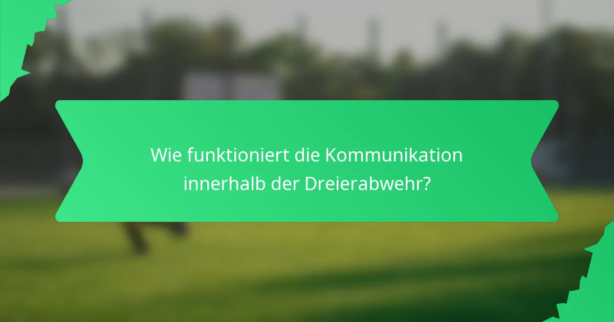 Wie funktioniert die Kommunikation innerhalb der Dreierabwehr?
