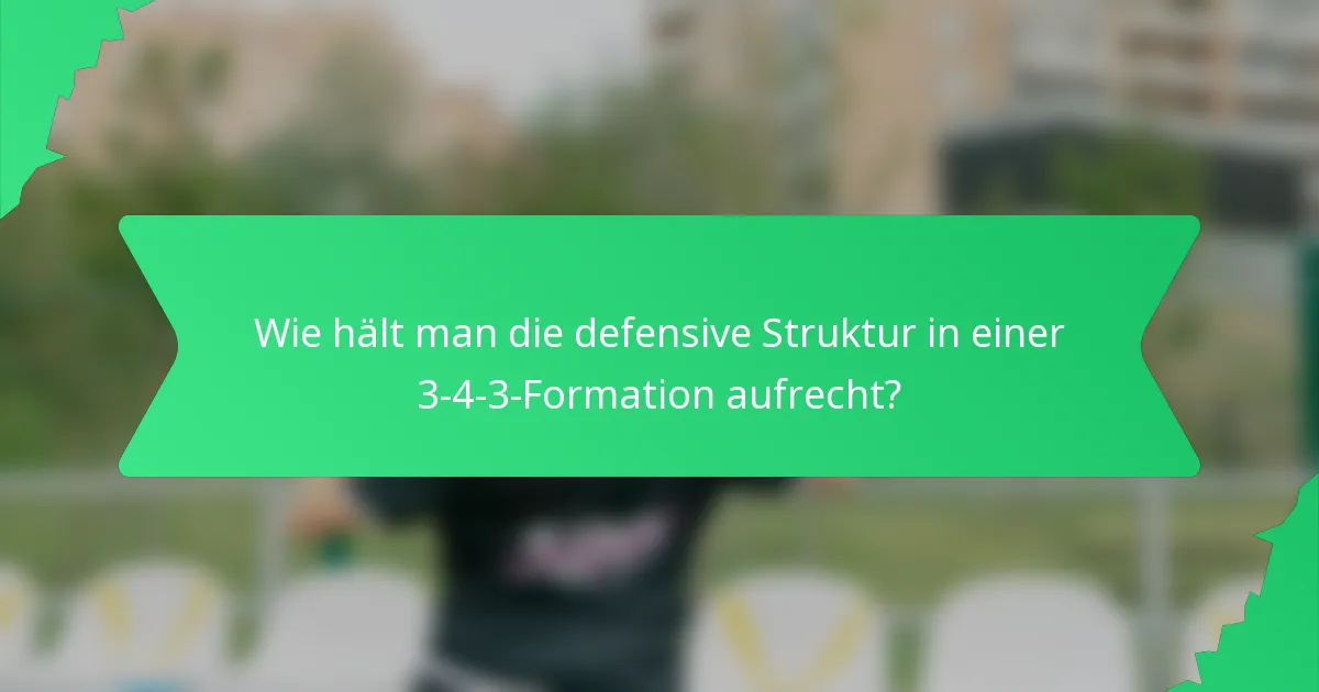 Wie hält man die defensive Struktur in einer 3-4-3-Formation aufrecht?